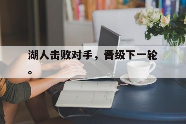 湖人击败对手，晋级下一轮。