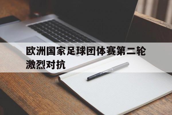欧洲国家足球团体赛第二轮激烈对抗
