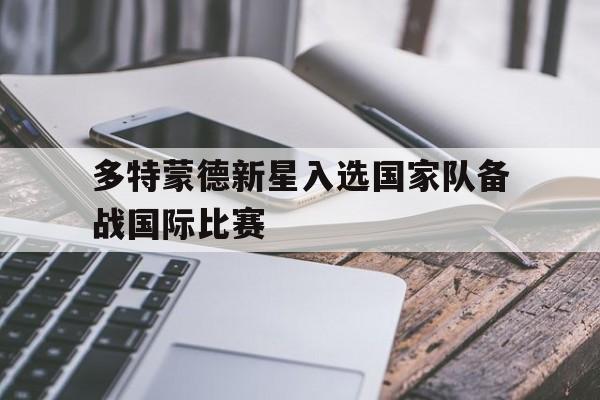 多特蒙德新星入选国家队备战国际比赛