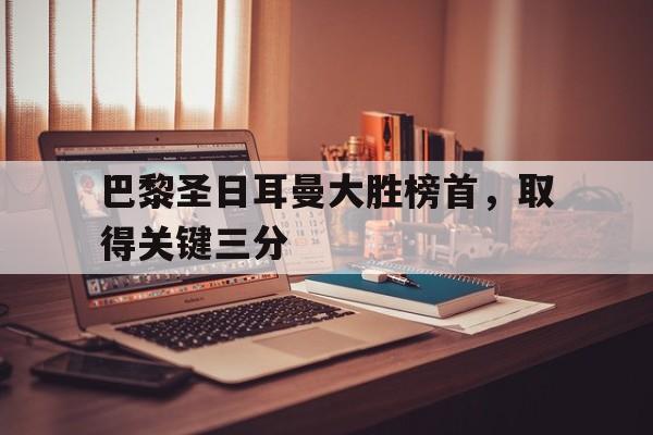 巴黎圣日耳曼大胜榜首，取得关键三分