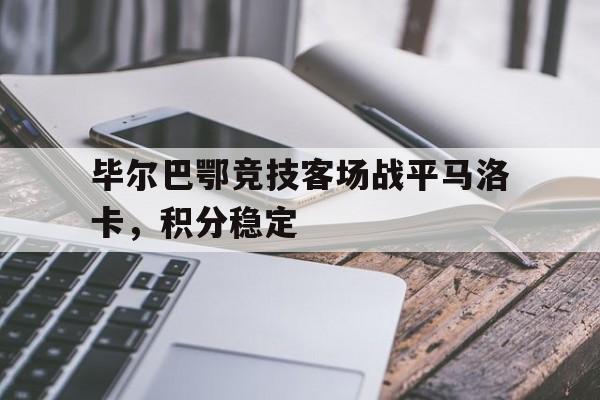 毕尔巴鄂竞技客场战平马洛卡，积分稳定