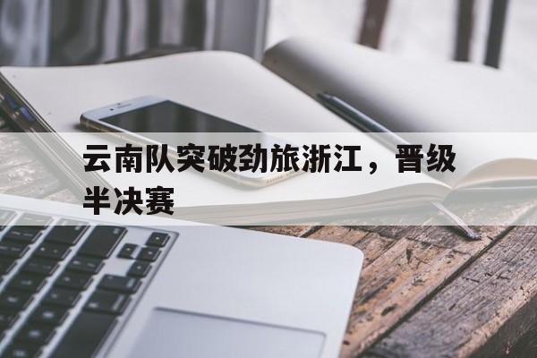云南队突破劲旅浙江，晋级半决赛
